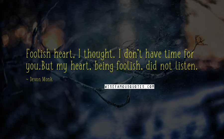 Devon Monk Quotes: Foolish heart, I thought. I don't have time for you.But my heart, being foolish, did not listen.