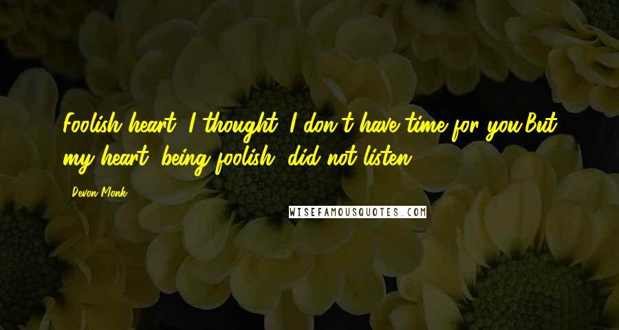 Devon Monk Quotes: Foolish heart, I thought. I don't have time for you.But my heart, being foolish, did not listen.