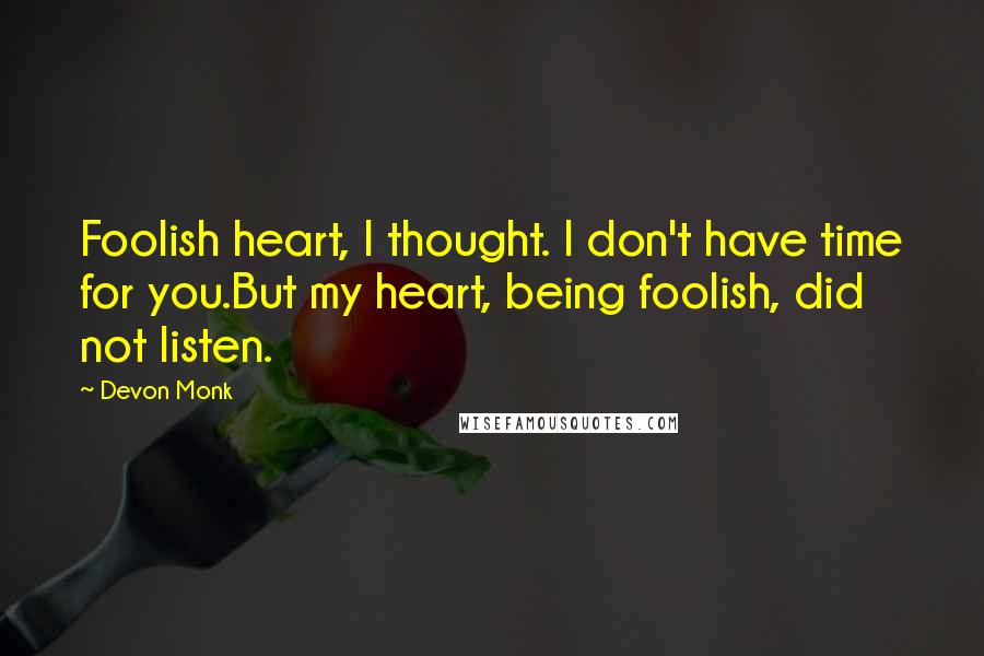 Devon Monk Quotes: Foolish heart, I thought. I don't have time for you.But my heart, being foolish, did not listen.