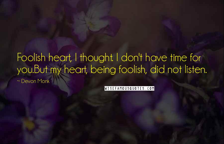 Devon Monk Quotes: Foolish heart, I thought. I don't have time for you.But my heart, being foolish, did not listen.