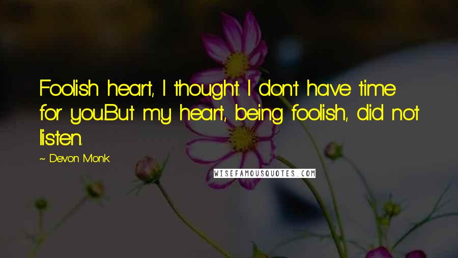 Devon Monk Quotes: Foolish heart, I thought. I don't have time for you.But my heart, being foolish, did not listen.