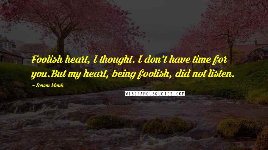 Devon Monk Quotes: Foolish heart, I thought. I don't have time for you.But my heart, being foolish, did not listen.