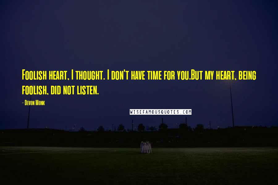 Devon Monk Quotes: Foolish heart, I thought. I don't have time for you.But my heart, being foolish, did not listen.