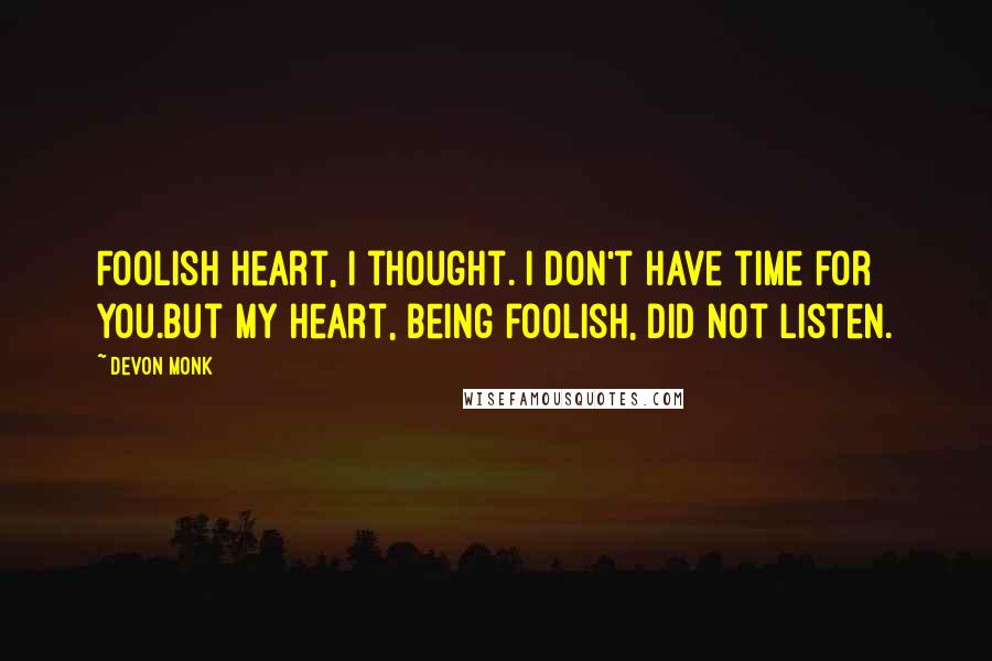 Devon Monk Quotes: Foolish heart, I thought. I don't have time for you.But my heart, being foolish, did not listen.