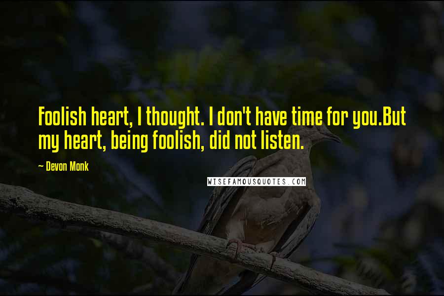 Devon Monk Quotes: Foolish heart, I thought. I don't have time for you.But my heart, being foolish, did not listen.