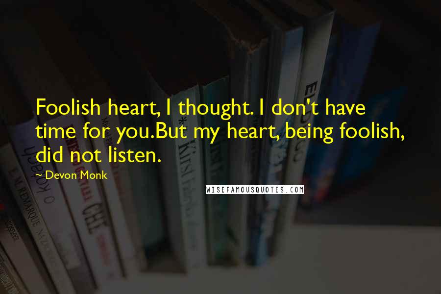 Devon Monk Quotes: Foolish heart, I thought. I don't have time for you.But my heart, being foolish, did not listen.