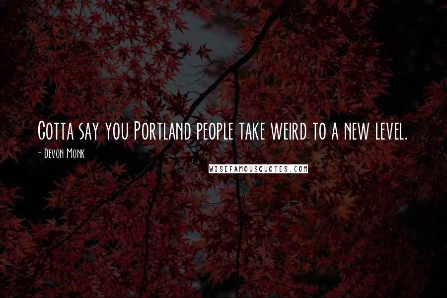 Devon Monk Quotes: Gotta say you Portland people take weird to a new level.