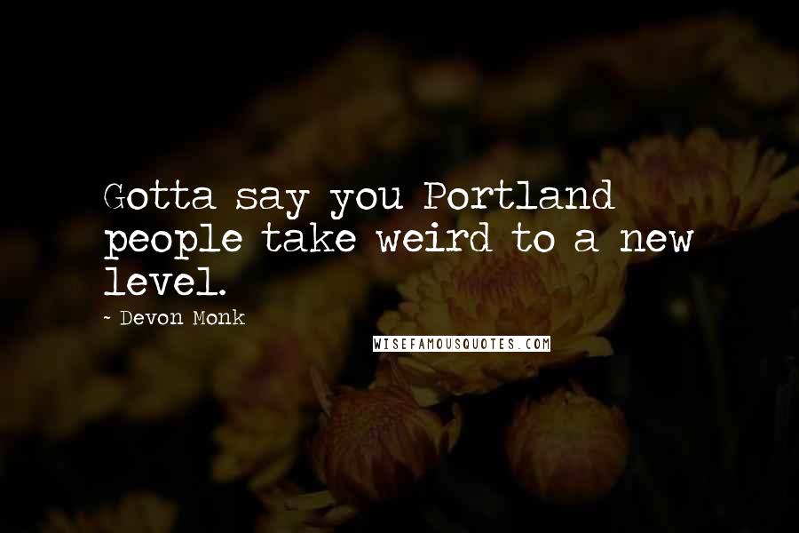 Devon Monk Quotes: Gotta say you Portland people take weird to a new level.