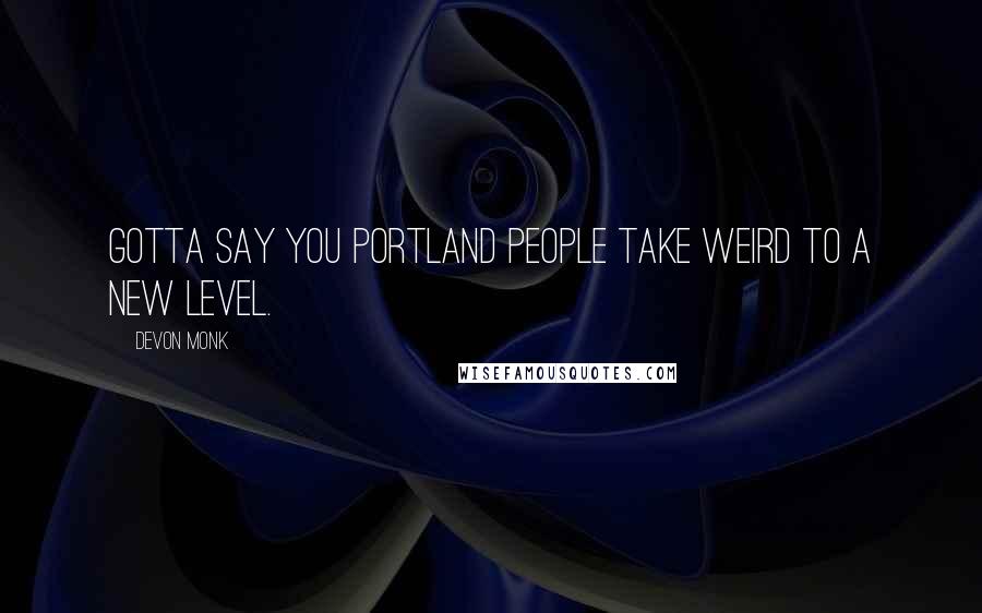 Devon Monk Quotes: Gotta say you Portland people take weird to a new level.