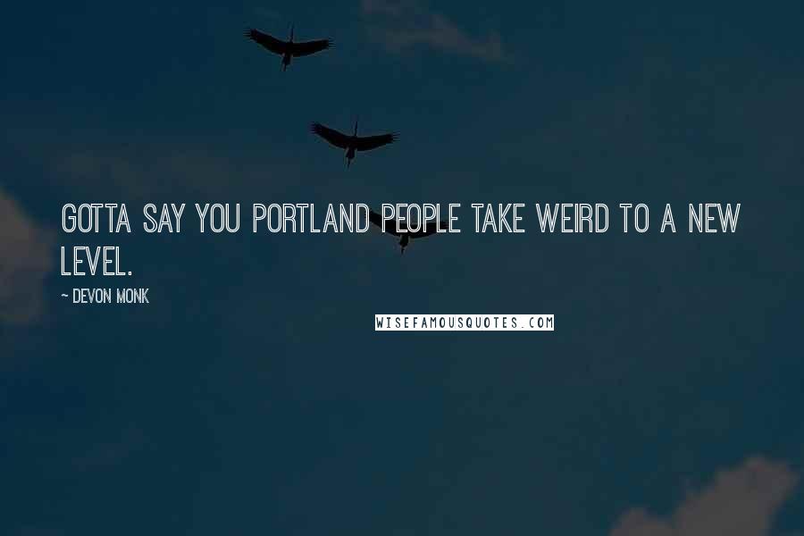 Devon Monk Quotes: Gotta say you Portland people take weird to a new level.