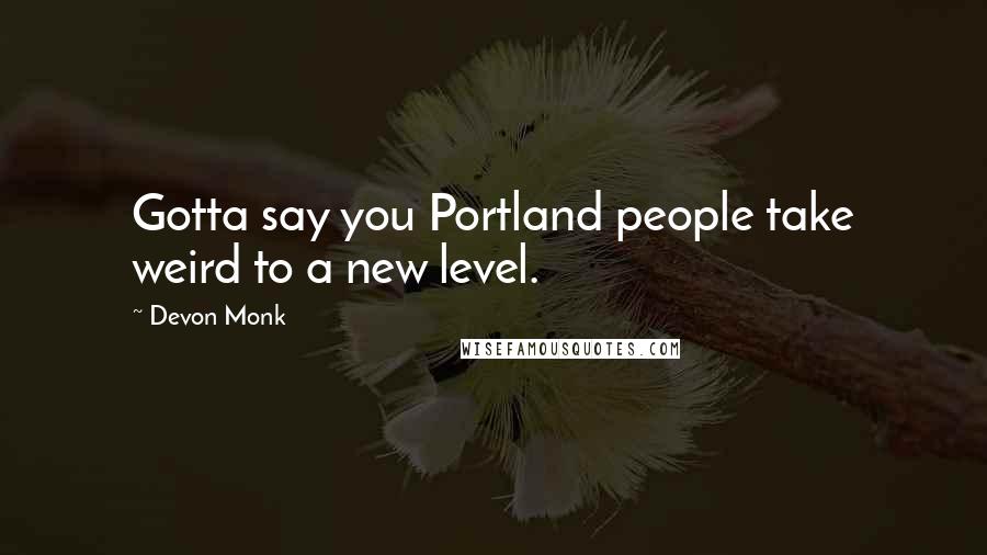 Devon Monk Quotes: Gotta say you Portland people take weird to a new level.