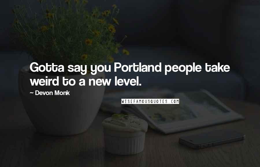 Devon Monk Quotes: Gotta say you Portland people take weird to a new level.