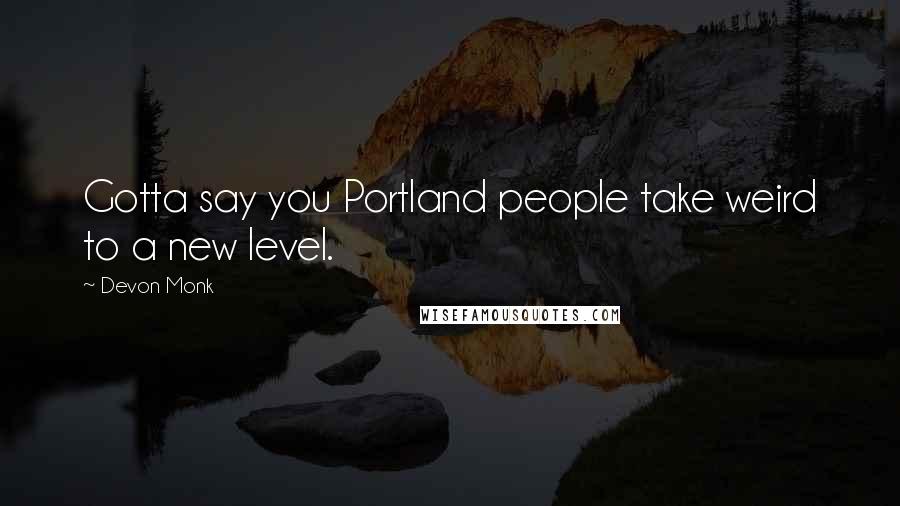 Devon Monk Quotes: Gotta say you Portland people take weird to a new level.