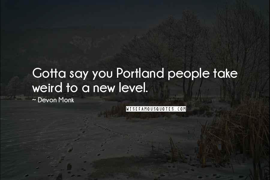 Devon Monk Quotes: Gotta say you Portland people take weird to a new level.