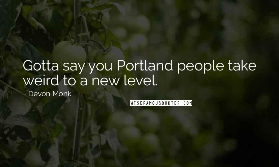 Devon Monk Quotes: Gotta say you Portland people take weird to a new level.