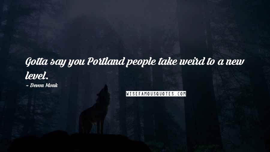 Devon Monk Quotes: Gotta say you Portland people take weird to a new level.