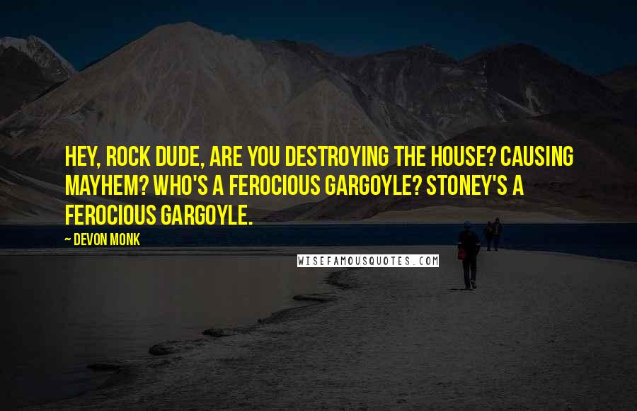 Devon Monk Quotes: Hey, rock dude, are you destroying the house? Causing mayhem? Who's a ferocious gargoyle? Stoney's a ferocious gargoyle.