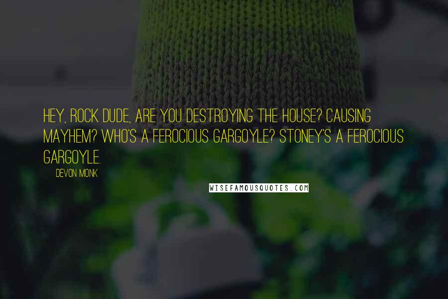 Devon Monk Quotes: Hey, rock dude, are you destroying the house? Causing mayhem? Who's a ferocious gargoyle? Stoney's a ferocious gargoyle.