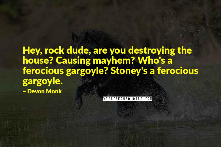 Devon Monk Quotes: Hey, rock dude, are you destroying the house? Causing mayhem? Who's a ferocious gargoyle? Stoney's a ferocious gargoyle.