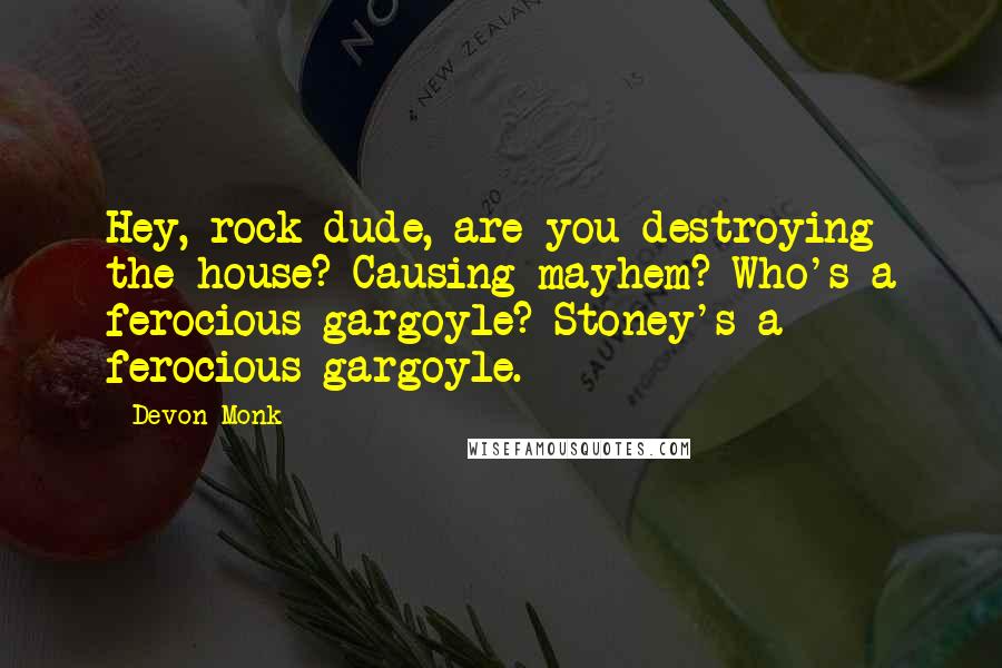 Devon Monk Quotes: Hey, rock dude, are you destroying the house? Causing mayhem? Who's a ferocious gargoyle? Stoney's a ferocious gargoyle.