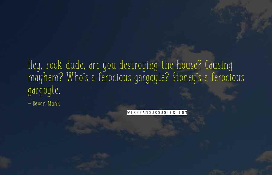 Devon Monk Quotes: Hey, rock dude, are you destroying the house? Causing mayhem? Who's a ferocious gargoyle? Stoney's a ferocious gargoyle.