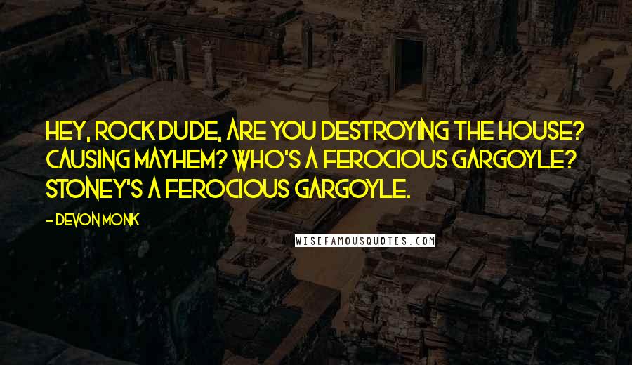 Devon Monk Quotes: Hey, rock dude, are you destroying the house? Causing mayhem? Who's a ferocious gargoyle? Stoney's a ferocious gargoyle.