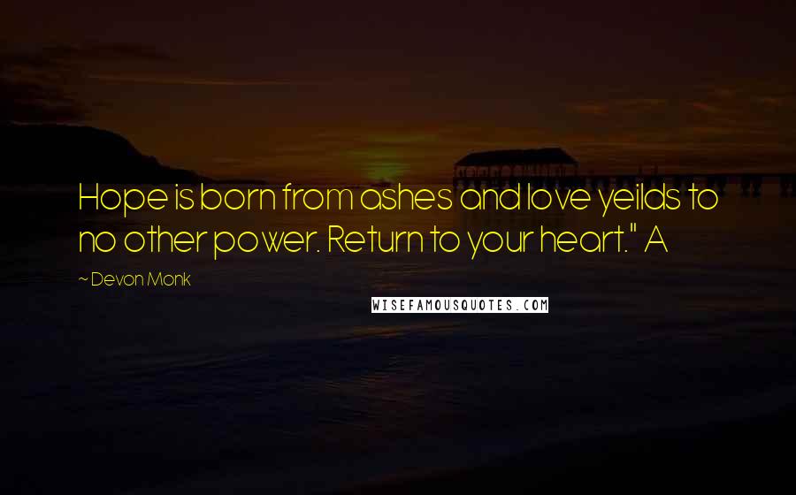 Devon Monk Quotes: Hope is born from ashes and love yeilds to no other power. Return to your heart." A