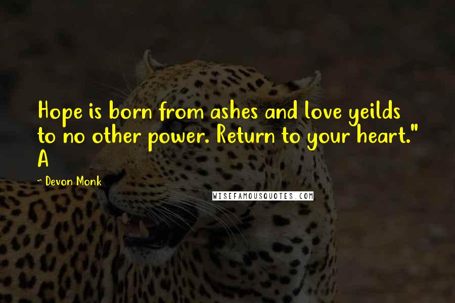 Devon Monk Quotes: Hope is born from ashes and love yeilds to no other power. Return to your heart." A