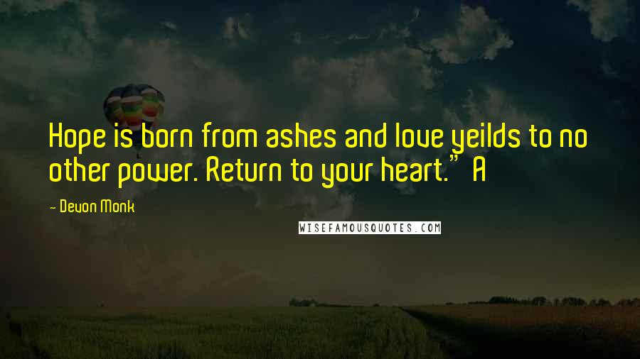 Devon Monk Quotes: Hope is born from ashes and love yeilds to no other power. Return to your heart." A