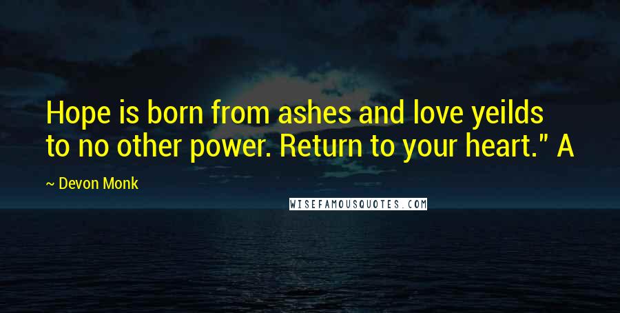 Devon Monk Quotes: Hope is born from ashes and love yeilds to no other power. Return to your heart." A