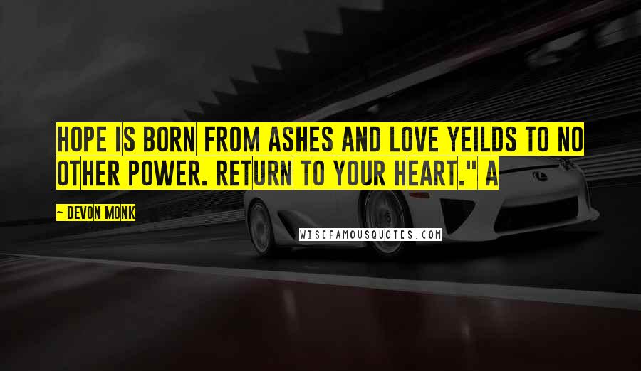 Devon Monk Quotes: Hope is born from ashes and love yeilds to no other power. Return to your heart." A