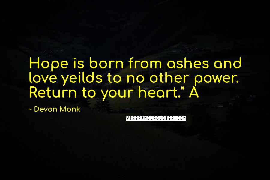 Devon Monk Quotes: Hope is born from ashes and love yeilds to no other power. Return to your heart." A