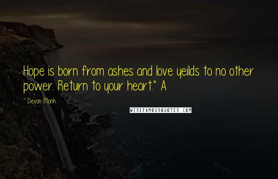 Devon Monk Quotes: Hope is born from ashes and love yeilds to no other power. Return to your heart." A