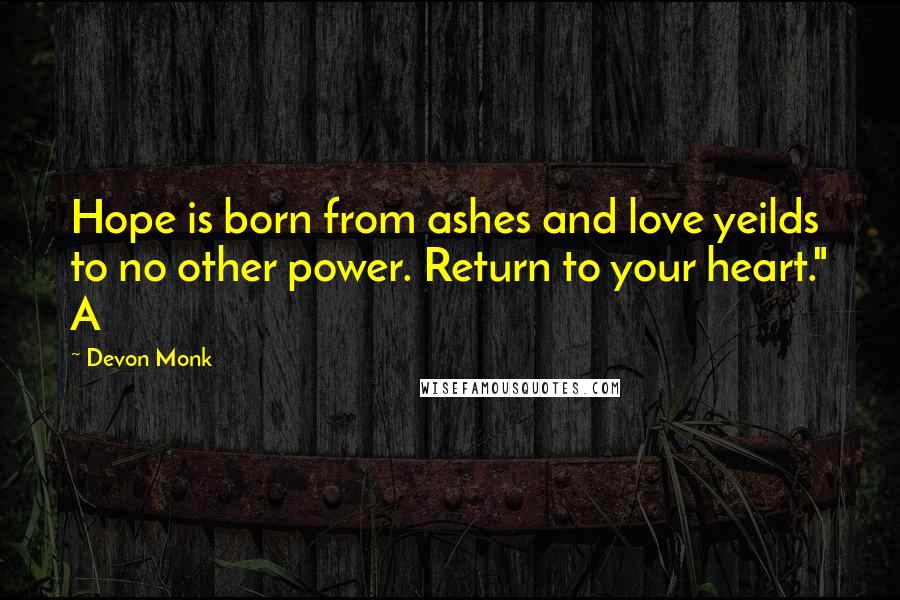 Devon Monk Quotes: Hope is born from ashes and love yeilds to no other power. Return to your heart." A