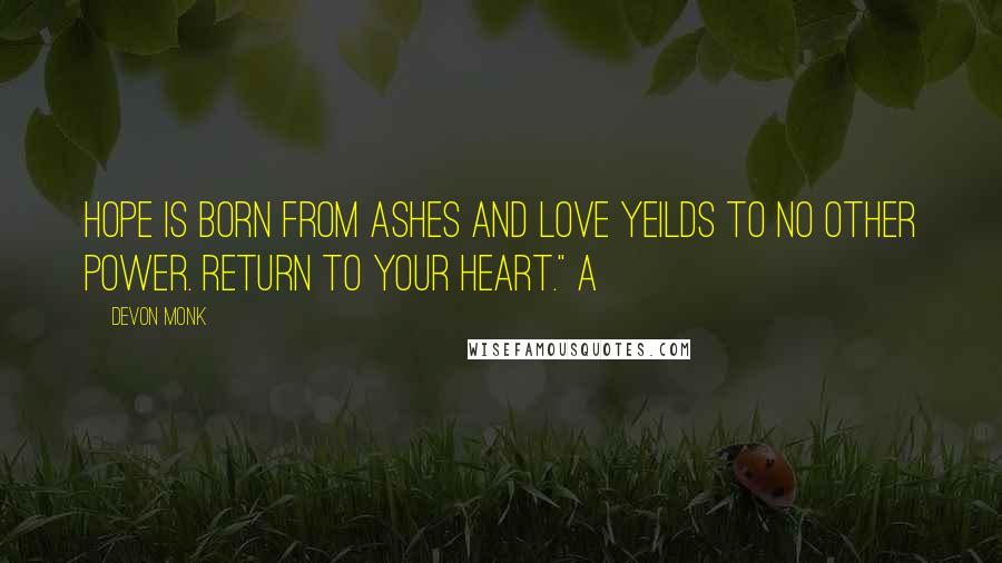 Devon Monk Quotes: Hope is born from ashes and love yeilds to no other power. Return to your heart." A