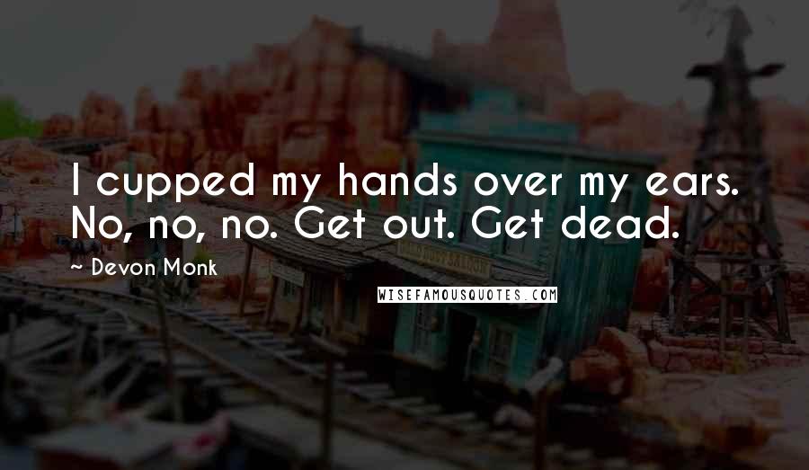 Devon Monk Quotes: I cupped my hands over my ears. No, no, no. Get out. Get dead.