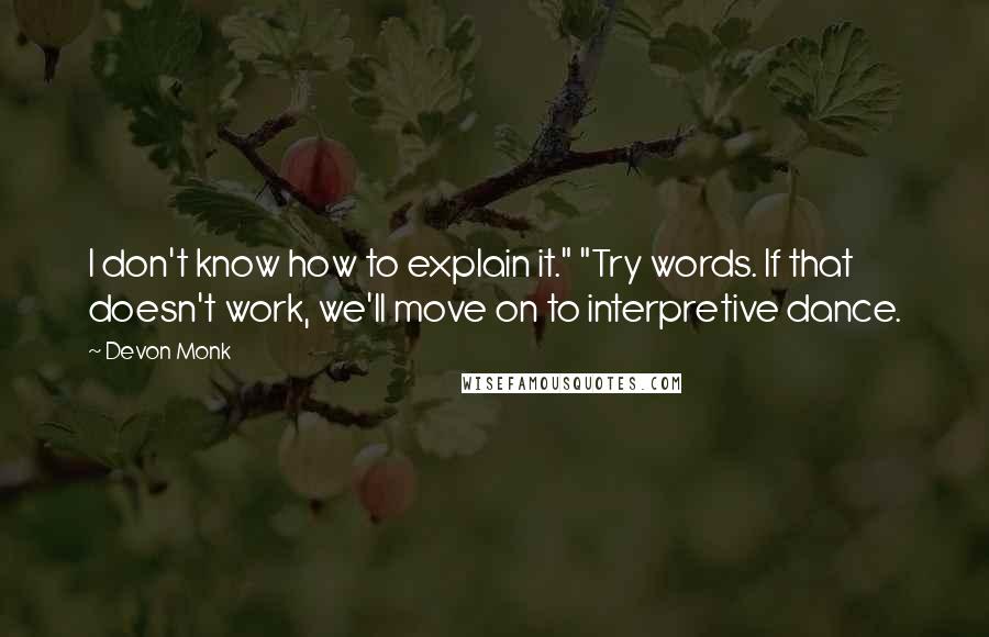 Devon Monk Quotes: I don't know how to explain it." "Try words. If that doesn't work, we'll move on to interpretive dance.