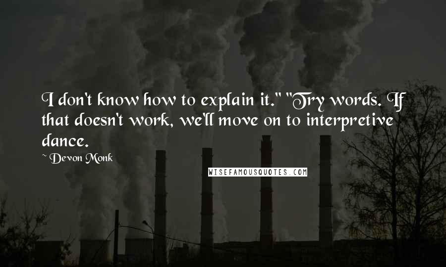 Devon Monk Quotes: I don't know how to explain it." "Try words. If that doesn't work, we'll move on to interpretive dance.