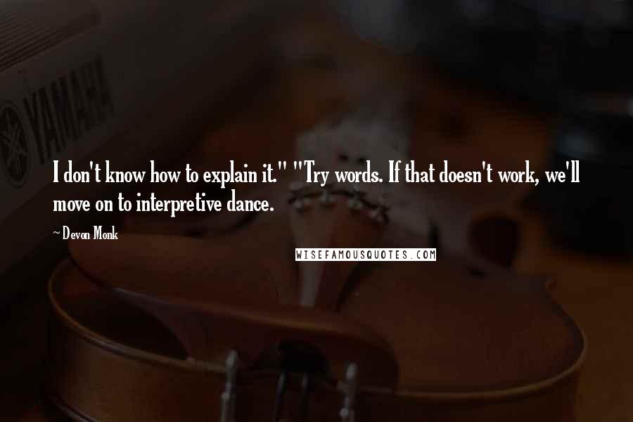 Devon Monk Quotes: I don't know how to explain it." "Try words. If that doesn't work, we'll move on to interpretive dance.