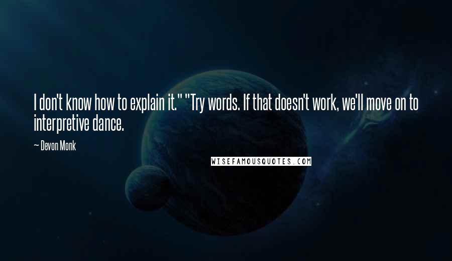 Devon Monk Quotes: I don't know how to explain it." "Try words. If that doesn't work, we'll move on to interpretive dance.