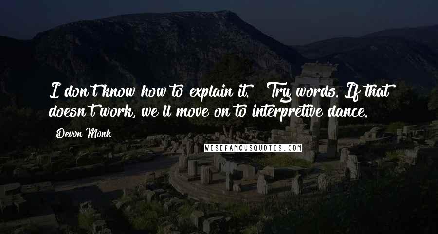 Devon Monk Quotes: I don't know how to explain it." "Try words. If that doesn't work, we'll move on to interpretive dance.