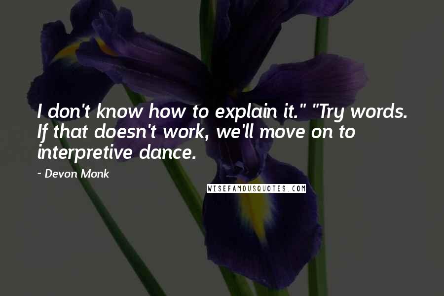 Devon Monk Quotes: I don't know how to explain it." "Try words. If that doesn't work, we'll move on to interpretive dance.