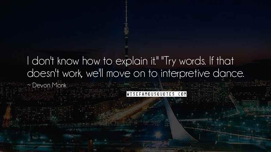 Devon Monk Quotes: I don't know how to explain it." "Try words. If that doesn't work, we'll move on to interpretive dance.