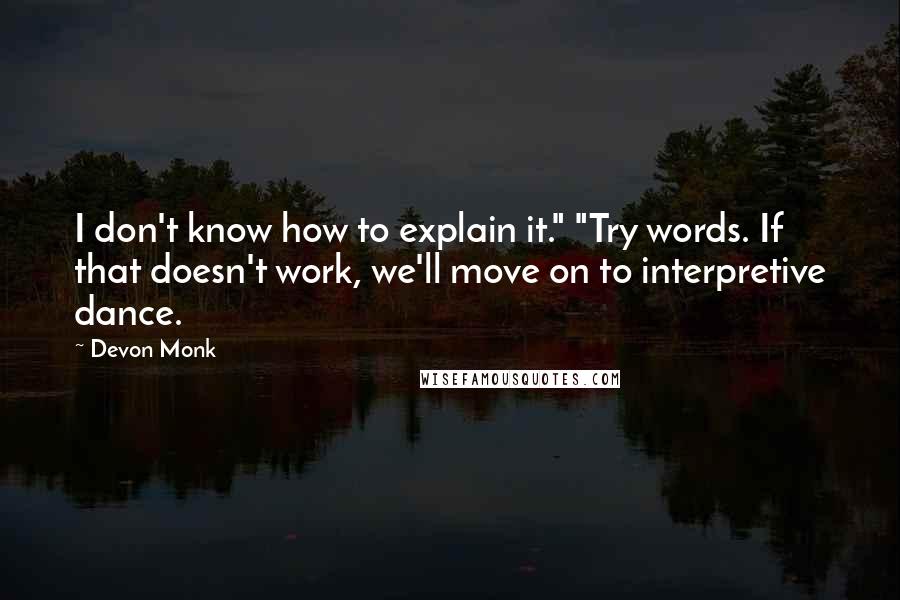 Devon Monk Quotes: I don't know how to explain it." "Try words. If that doesn't work, we'll move on to interpretive dance.