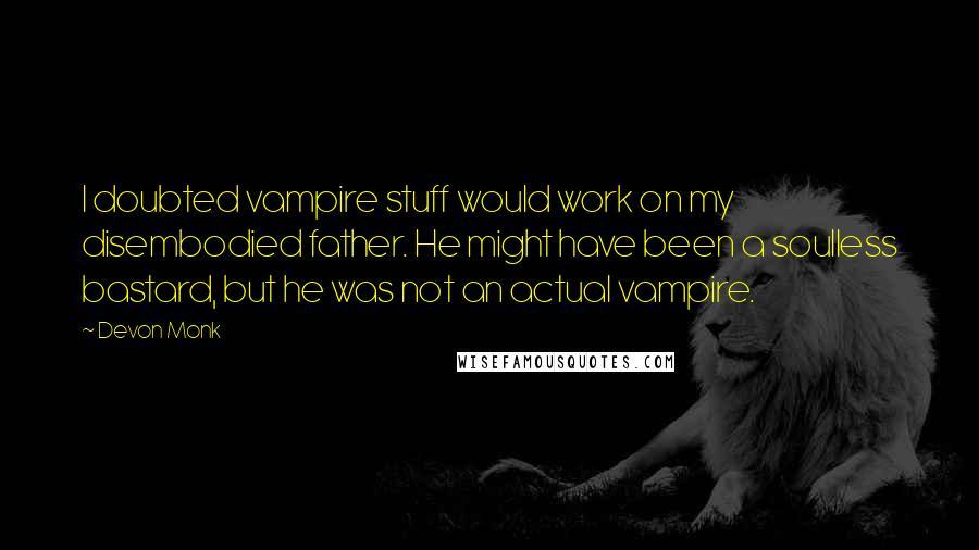 Devon Monk Quotes: I doubted vampire stuff would work on my disembodied father. He might have been a soulless bastard, but he was not an actual vampire.