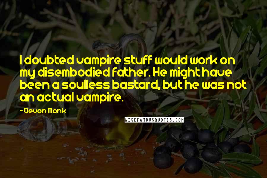 Devon Monk Quotes: I doubted vampire stuff would work on my disembodied father. He might have been a soulless bastard, but he was not an actual vampire.