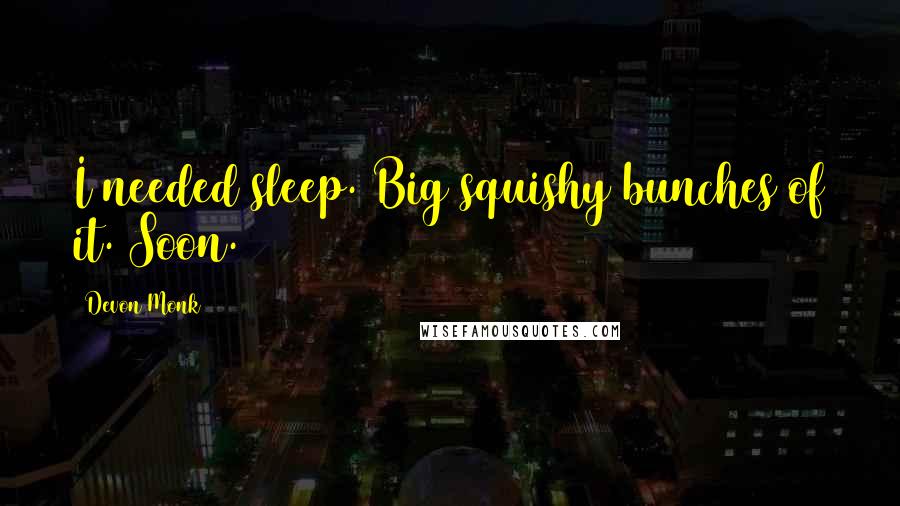 Devon Monk Quotes: I needed sleep. Big squishy bunches of it. Soon.