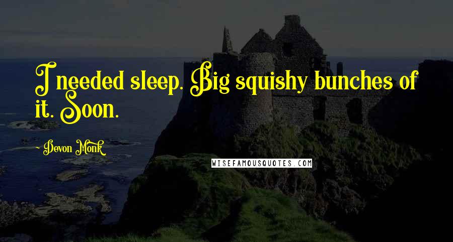 Devon Monk Quotes: I needed sleep. Big squishy bunches of it. Soon.