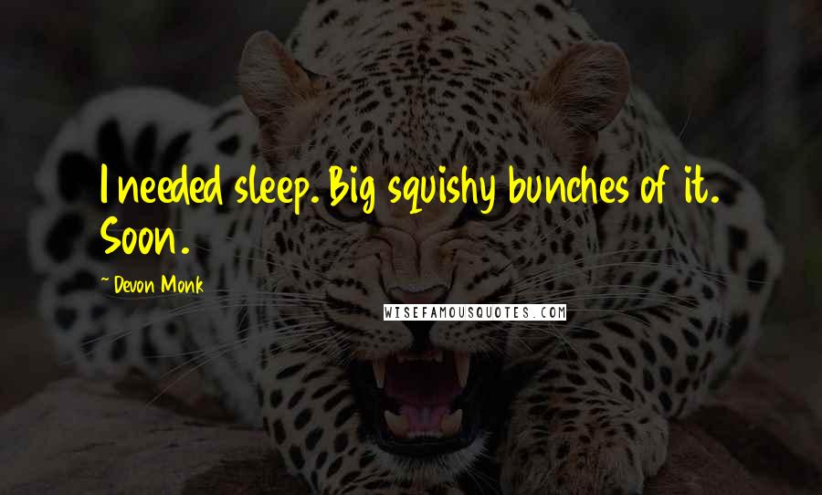 Devon Monk Quotes: I needed sleep. Big squishy bunches of it. Soon.