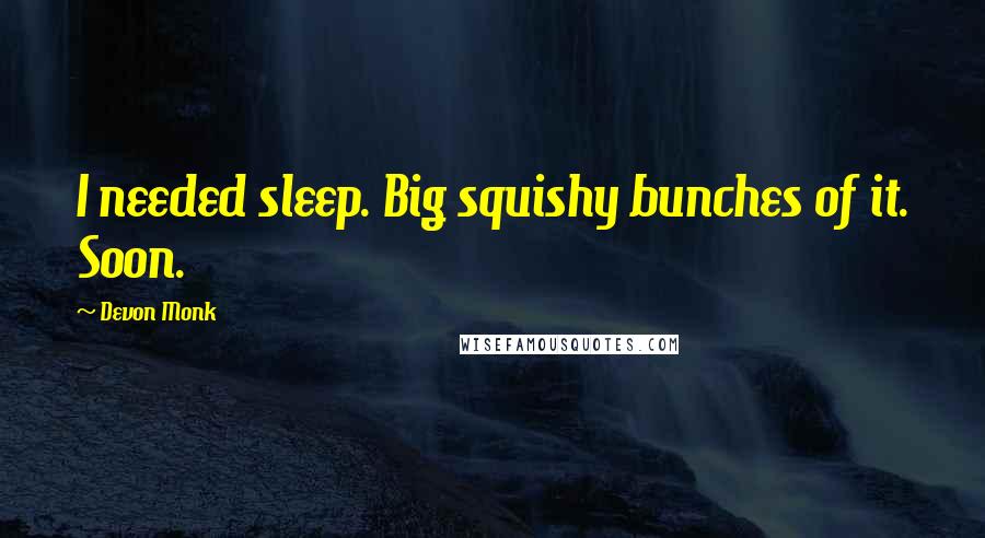 Devon Monk Quotes: I needed sleep. Big squishy bunches of it. Soon.